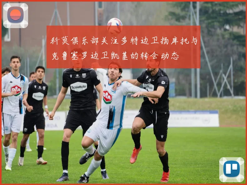 科莫俱乐部关注多特边卫扬库托与克鲁塞罗边卫凯基的转会动态