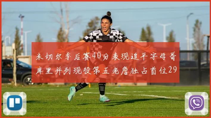 米切尔季后赛40分表现追平字母哥库里并列现役第五老詹独占首位29次记录