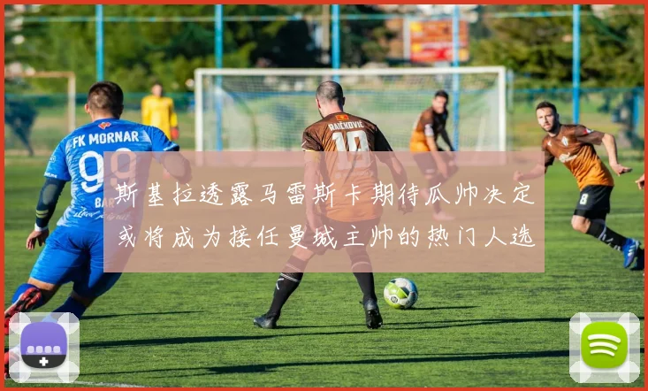 斯基拉透露马雷斯卡期待瓜帅决定或将成为接任曼城主帅的热门人选