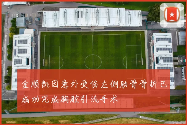 金顺凯因意外受伤左侧肋骨骨折已成功完成胸腔引流手术