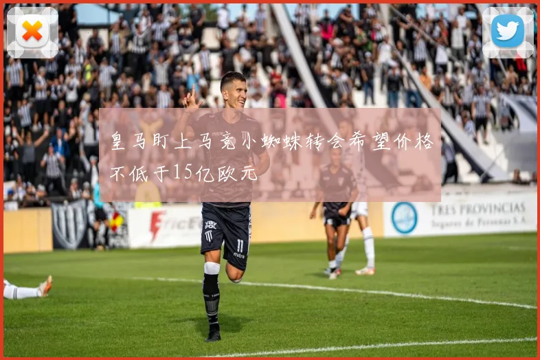 皇马盯上马竞小蜘蛛转会希望价格不低于15亿欧元
