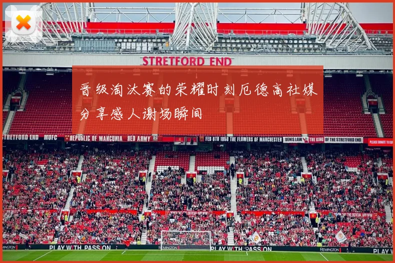 晋级淘汰赛的荣耀时刻厄德高社媒分享感人谢场瞬间