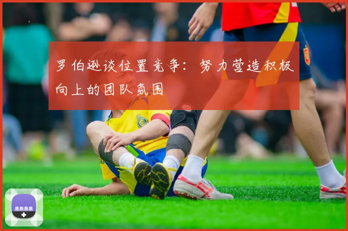 罗伯逊谈位置竞争:努力营造积极向上的团队氛围