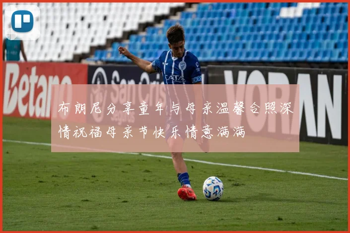 布朗尼分享童年与母亲温馨合照深情祝福母亲节快乐情意满满