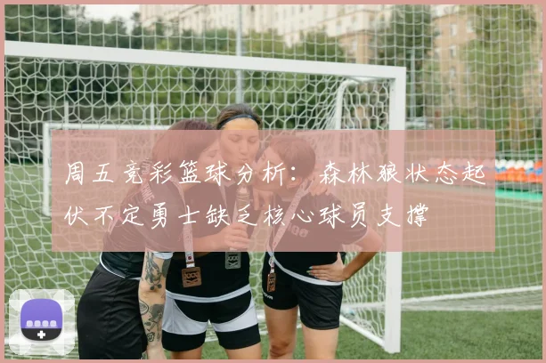 周五竞彩篮球分析：森林狼状态起伏不定勇士缺乏核心球员支撑