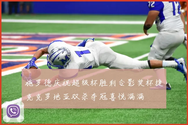 施罗德庆祝超级杯胜利合影奖杯捷克克罗地亚双杀夺冠喜悦满满