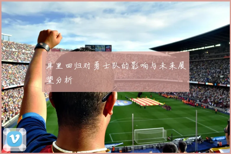 库里回归对勇士队的影响与未来展望分析