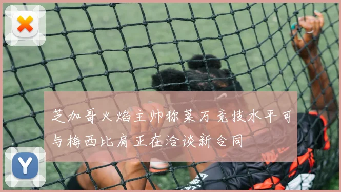 芝加哥火焰主帅称莱万竞技水平可与梅西比肩正在洽谈新合同