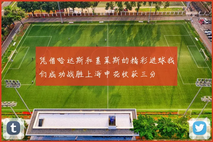 凭借哈达斯和基莱斯的精彩进球我们成功战胜上海申花收获三分